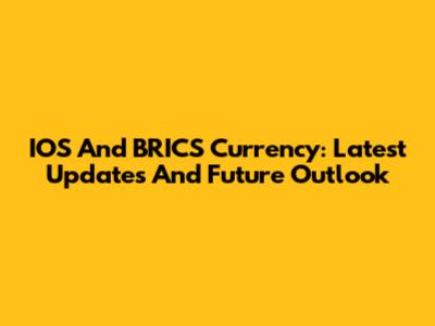 IOS And BRICS Currency: Latest Updates And Future Outlook