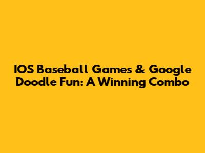 IOS Baseball Games & Google Doodle Fun: A Winning Combo