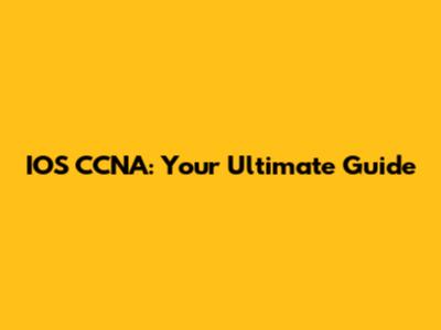 IOS CCNA: Your Ultimate Guide