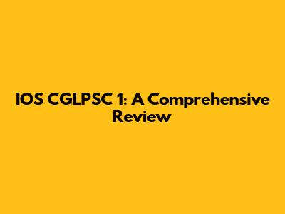 IOS CGLPSC 1: A Comprehensive Review