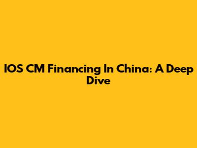 IOS CM Financing In China: A Deep Dive