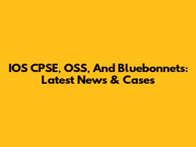 IOS CPSE, OSS, And Bluebonnets: Latest News & Cases