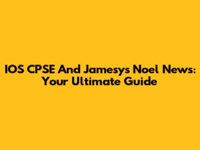 IOS CPSE And Jamesy's Noel News: Your Ultimate Guide