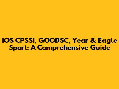 IOS CPSSI, GOODSC, Year & Eagle Sport: A Comprehensive Guide