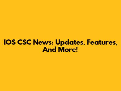 IOS CSC News: Updates, Features, And More!
