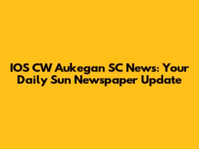 IOS CW Aukegan SC News: Your Daily Sun Newspaper Update
