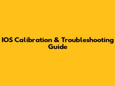 IOS Calibration & Troubleshooting Guide