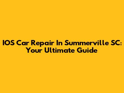 IOS Car Repair In Summerville SC: Your Ultimate Guide