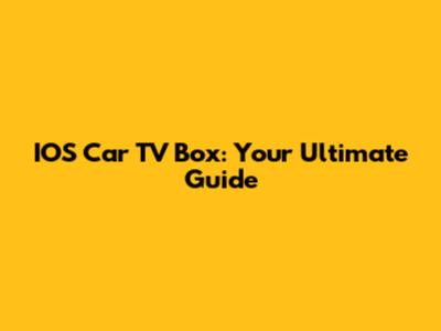 IOS Car TV Box: Your Ultimate Guide