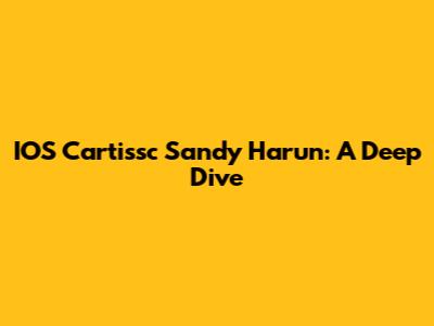 IOS Cartissc Sandy Harun: A Deep Dive