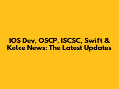 IOS Dev, OSCP, ISCSC, Swift & Kelce News: The Latest Updates