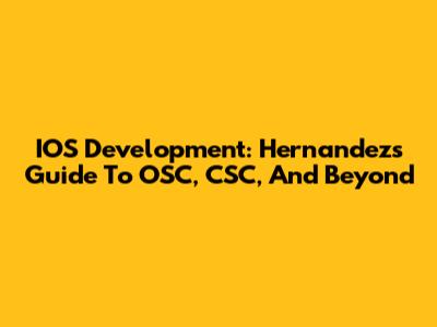 IOS Development: Hernandez's Guide To OSC, CSC, And Beyond