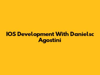 IOS Development With Danielsc Agostini