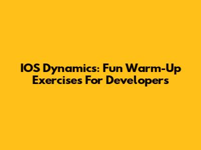 IOS Dynamics: Fun Warm-Up Exercises For Developers