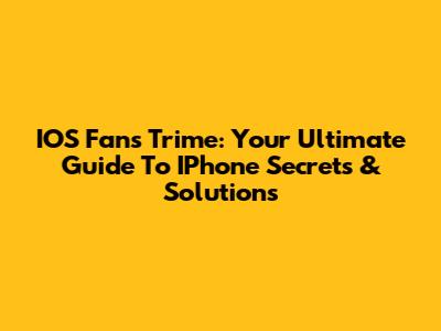 IOS Fans Trime: Your Ultimate Guide To IPhone Secrets & Solutions