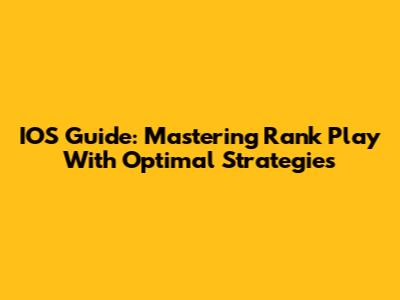 IOS Guide: Mastering Rank Play With Optimal Strategies
