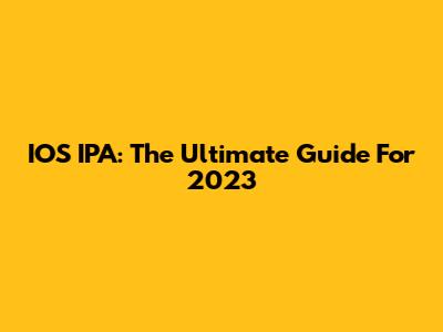 IOS IPA: The Ultimate Guide For 2023