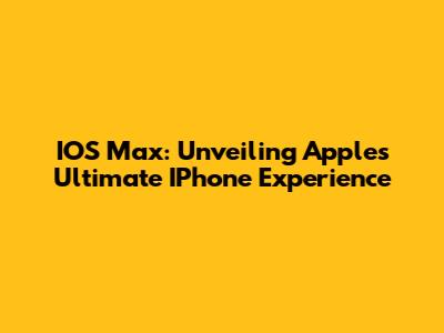 IOS Max: Unveiling Apple's Ultimate IPhone Experience