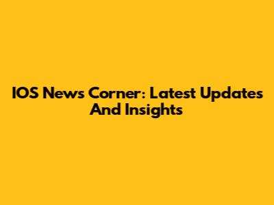 IOS News Corner: Latest Updates And Insights