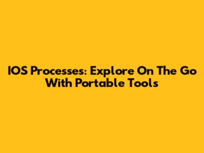 IOS Processes: Explore On The Go With Portable Tools