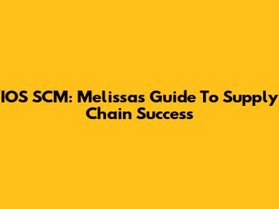 IOS SCM: Melissa's Guide To Supply Chain Success