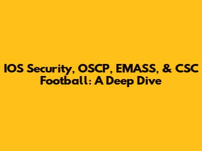 IOS Security, OSCP, EMASS, & CSC Football: A Deep Dive