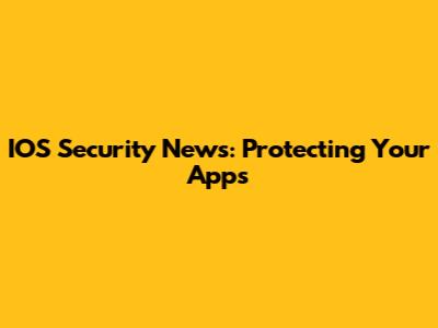 IOS Security News: Protecting Your Apps