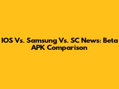 IOS Vs. Samsung Vs. SC News: Beta APK Comparison