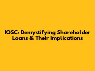 IOSC: Demystifying Shareholder Loans & Their Implications