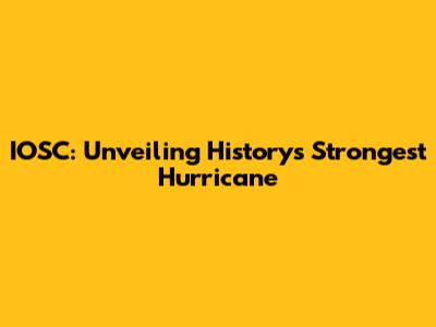 IOSC: Unveiling History's Strongest Hurricane