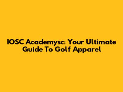 IOSC Academysc: Your Ultimate Guide To Golf Apparel
