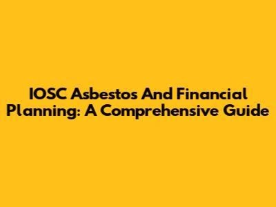 IOSC Asbestos And Financial Planning: A Comprehensive Guide