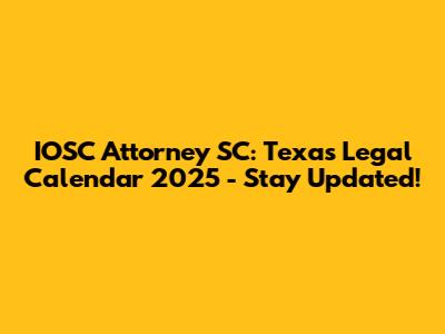 IOSC Attorney SC: Texas Legal Calendar 2025 - Stay Updated!