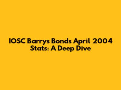 IOSC Barry's Bonds April 2004 Stats: A Deep Dive