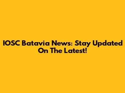 IOSC Batavia News: Stay Updated On The Latest!
