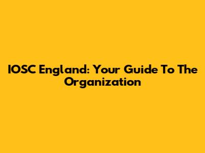 IOSC England: Your Guide To The Organization