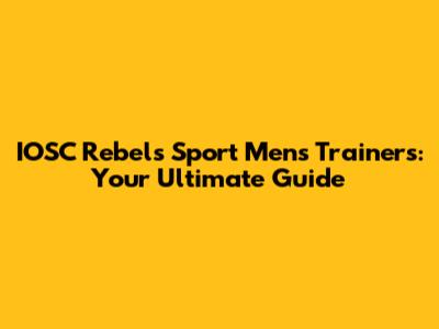 IOSC Rebels Sport Men's Trainers: Your Ultimate Guide