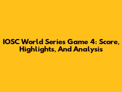 IOSC World Series Game 4: Score, Highlights, And Analysis