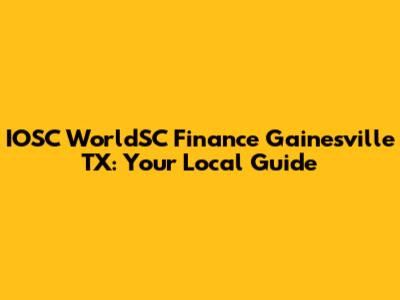 IOSC WorldSC Finance Gainesville TX: Your Local Guide