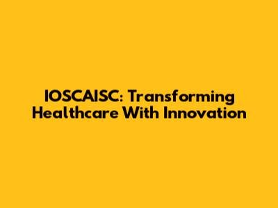 IOSCAISC: Transforming Healthcare With Innovation