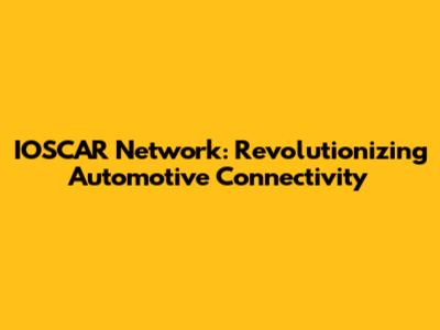 IOSCAR Network: Revolutionizing Automotive Connectivity
