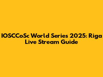 IOSCCoSc World Series 2025: Riga Live Stream Guide
