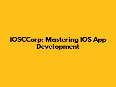 IOSCCorp: Mastering IOS App Development