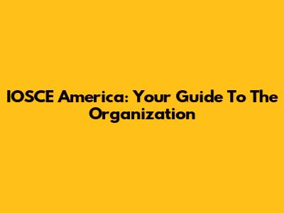 IOSCE America: Your Guide To The Organization