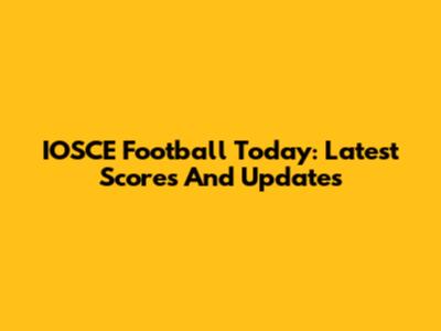 IOSCE Football Today: Latest Scores And Updates