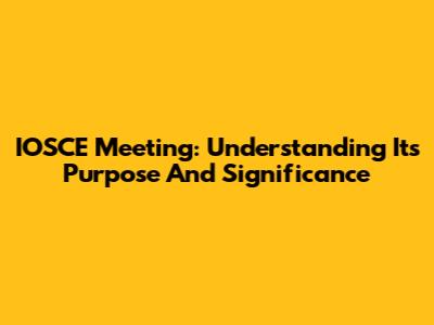 IOSCE Meeting: Understanding Its Purpose And Significance