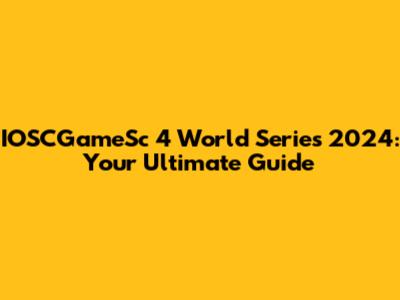 IOSCGameSc 4 World Series 2024: Your Ultimate Guide
