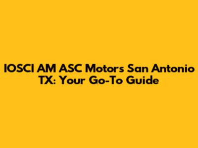 IOSCI AM ASC Motors San Antonio TX: Your Go-To Guide