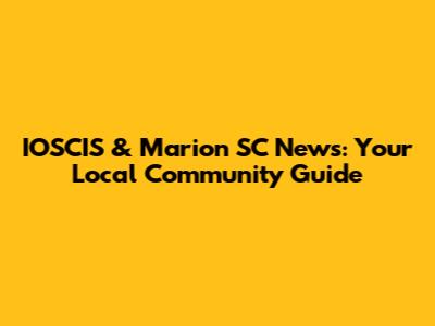IOSCIS & Marion SC News: Your Local Community Guide