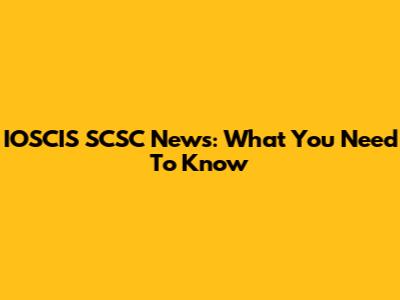 IOSCIS SCSC News: What You Need To Know